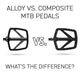 Alloy vs. Composite MTB Pedals - What's the Difference?