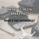 Metal vs. Resin Brake Pads - What's the Difference?